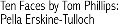 Ten Faces by Tom Phillips: Pella Erskine-Tulloch