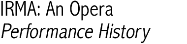 IRMA, An Opera: Performance History