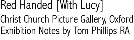 Red Handed [With Lucy], Christ Church Picture Gallery, Oxford; Exhibition Notes by Tom Phillips RA