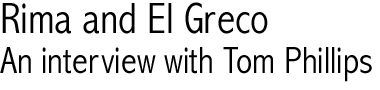 Rima and El Greco - An interview with Tom Phillips