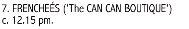 7. FRENCHE&Eacute;S ('The CAN CAN BOUTIQUE') c. 12.15 pm.