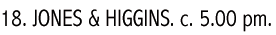 18. JONES & HIGGINS. c. 5.00 pm.