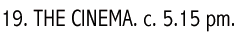 19. THE CINEMA. c. 5.15 pm.