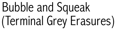 Bubble and Squeak (Terminal Grey Erasures)